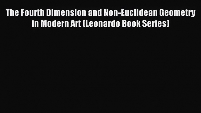 (PDF Download) The Fourth Dimension and Non-Euclidean Geometry in Modern Art (Leonardo Book