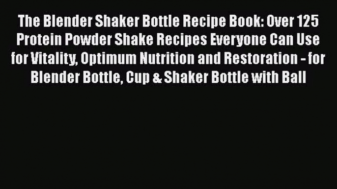 The Blender Shaker Bottle Recipe Book: Over 125 Protein Powder Shake Recipes Everyone Can Use