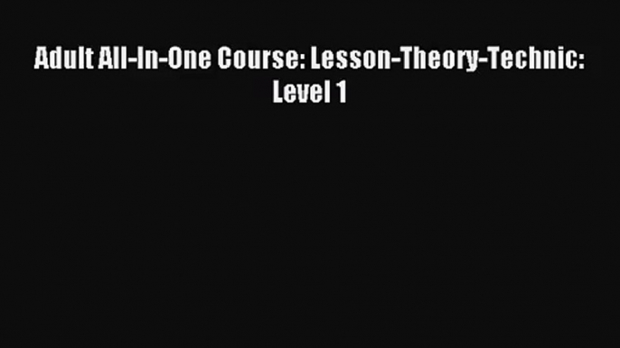 (PDF Download) Adult All-In-One Course: Lesson-Theory-Technic: Level 1 PDF