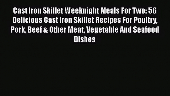 Cast Iron Skillet Weeknight Meals For Two: 56 Delicious Cast Iron Skillet Recipes For Poultry