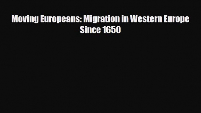 [PDF Download] Moving Europeans: Migration in Western Europe Since 1650 [Download] Full Ebook