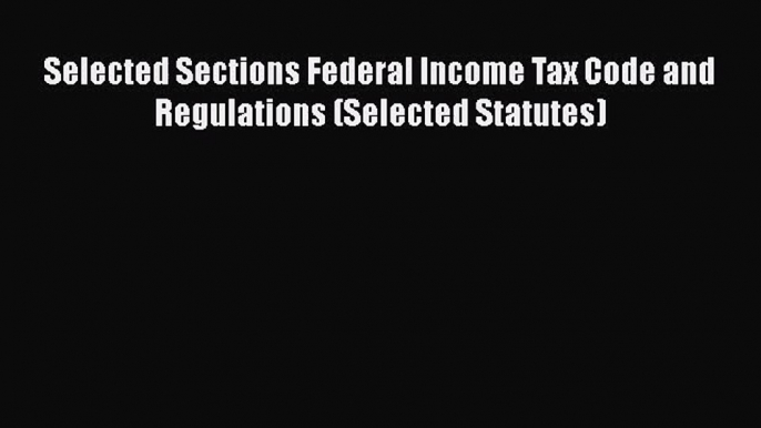 [PDF Download] Selected Sections Federal Income Tax Code and Regulations (Selected Statutes)