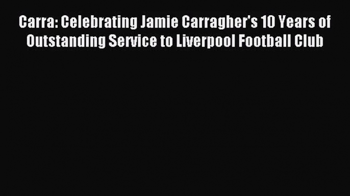 [PDF Download] Carra: Celebrating Jamie Carragher's 10 Years of Outstanding Service to Liverpool