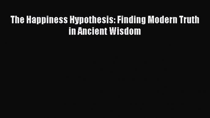 (PDF Download) The Happiness Hypothesis: Finding Modern Truth in Ancient Wisdom PDF