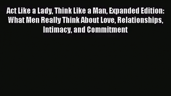 (PDF Download) Act Like a Lady Think Like a Man Expanded Edition: What Men Really Think About