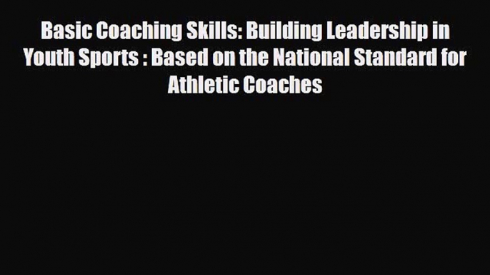 [PDF Download] Basic Coaching Skills: Building Leadership in Youth Sports : Based on the National