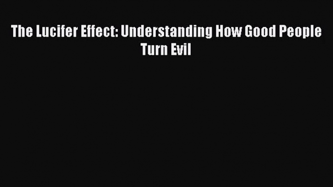 (PDF Download) The Lucifer Effect: Understanding How Good People Turn Evil Read Online