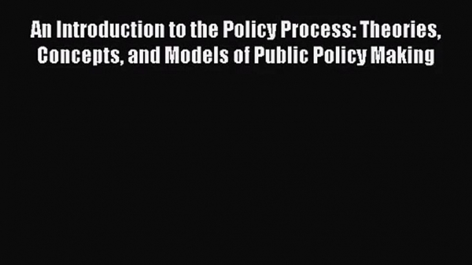 [PDF Download] An Introduction to the Policy Process: Theories Concepts and Models of Public