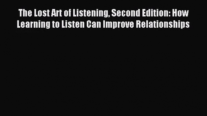 (PDF Download) The Lost Art of Listening Second Edition: How Learning to Listen Can Improve