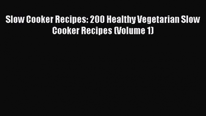 Slow Cooker Recipes: 200 Healthy Vegetarian Slow Cooker Recipes (Volume 1) Read Online PDF