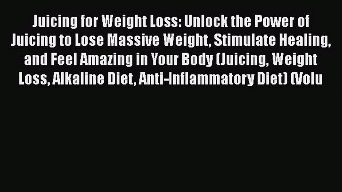 Juicing for Weight Loss: Unlock the Power of Juicing to Lose Massive Weight Stimulate Healing