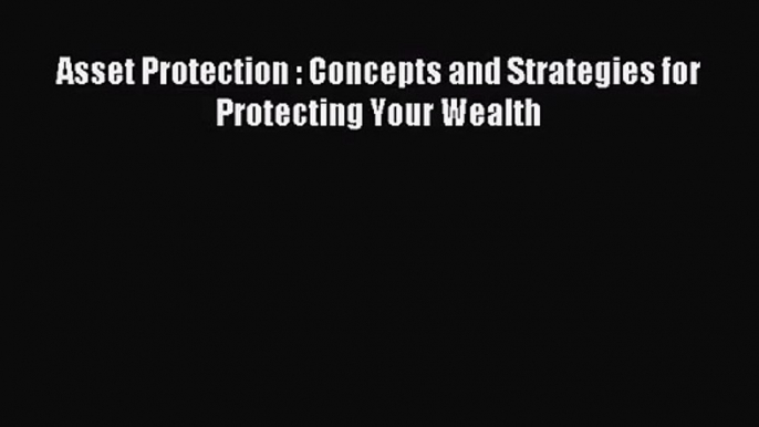 (PDF Download) Asset Protection : Concepts and Strategies for Protecting Your Wealth Read Online