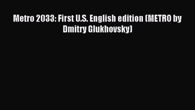 (PDF Download) Metro 2033: First U.S. English edition (METRO by Dmitry Glukhovsky) Read Online