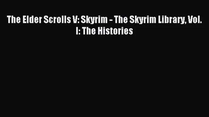 (PDF Download) The Elder Scrolls V: Skyrim - The Skyrim Library Vol. I: The Histories Read