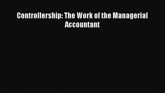 Controllership: The Work of the Managerial Accountant  Free PDF