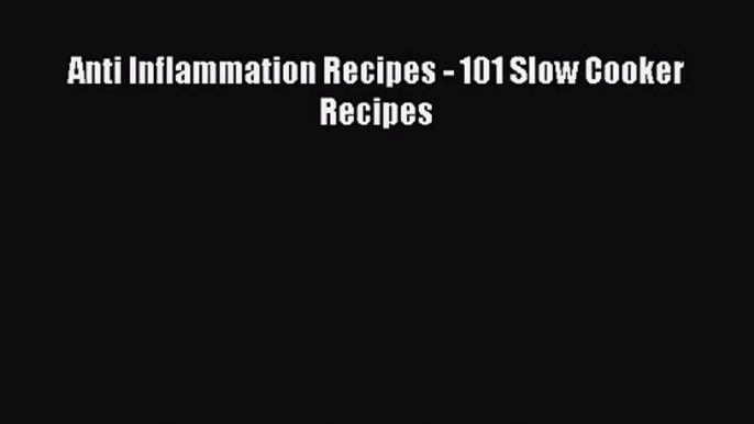 Anti Inflammation Recipes - 101 Slow Cooker Recipes  Read Online Book