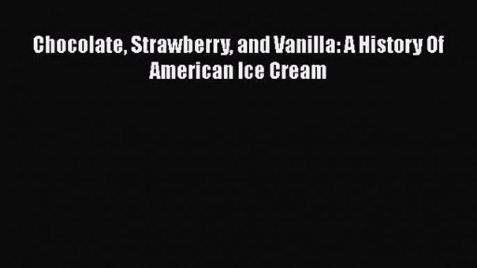 Chocolate Strawberry and Vanilla: A History Of American Ice Cream  Read Online Book