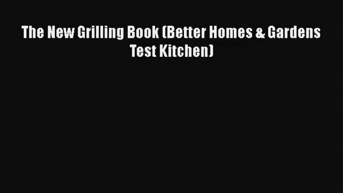 The New Grilling Book (Better Homes & Gardens Test Kitchen) Free Download Book