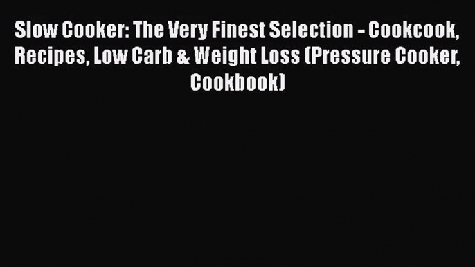 Slow Cooker: The Very Finest Selection - Cookcook Recipes Low Carb & Weight Loss (Pressure