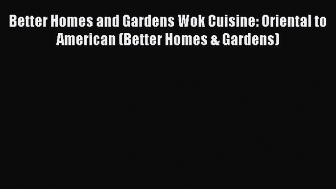 Better Homes and Gardens Wok Cuisine: Oriental to American (Better Homes & Gardens)  Free Books