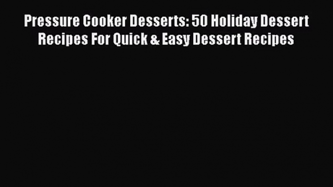 Pressure Cooker Desserts: 50 Holiday Dessert Recipes For Quick & Easy Dessert Recipes  Free