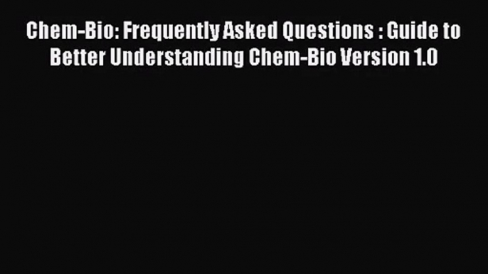 [PDF Download] Chem-Bio: Frequently Asked Questions : Guide to Better Understanding Chem-Bio