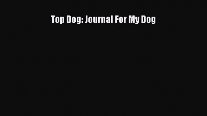 Top Dog: Journal For My Dog  Free Books