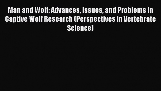 Man and Wolf: Advances Issues and Problems in Captive Wolf Research (Perspectives in Vertebrate