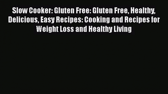 Slow Cooker: Gluten Free: Gluten Free Healthy Delicious Easy Recipes: Cooking and Recipes for