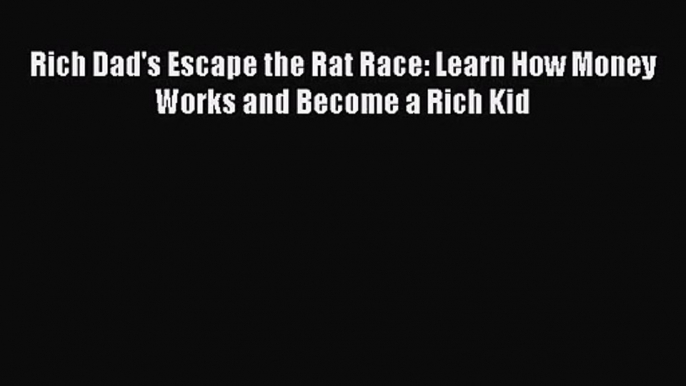 (PDF Download) Rich Dad's Escape the Rat Race: Learn How Money Works and Become a Rich Kid