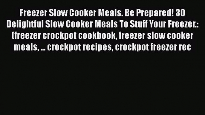 Freezer Slow Cooker Meals. Be Prepared! 30 Delightful Slow Cooker Meals To Stuff Your Freezer.: