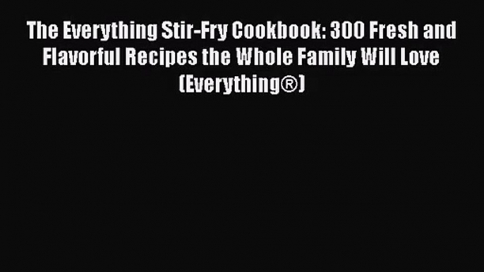 The Everything Stir-Fry Cookbook: 300 Fresh and Flavorful Recipes the Whole Family Will Love