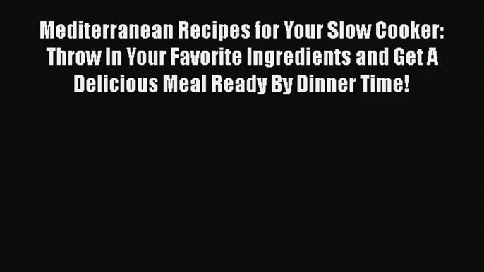 Mediterranean Recipes for Your Slow Cooker: Throw In Your Favorite Ingredients and Get A Delicious