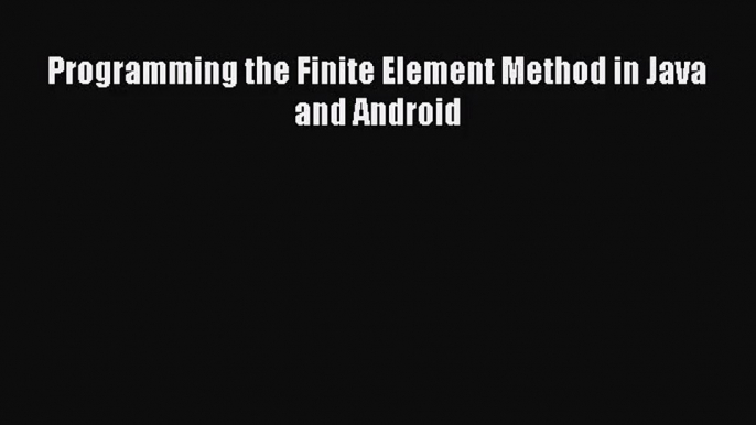 (PDF Download) Programming the Finite Element Method in Java and Android PDF