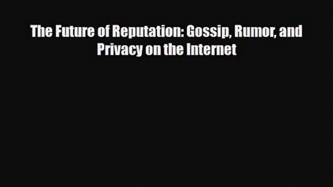 [PDF Download] The Future of Reputation: Gossip Rumor and Privacy on the Internet [Read] Online