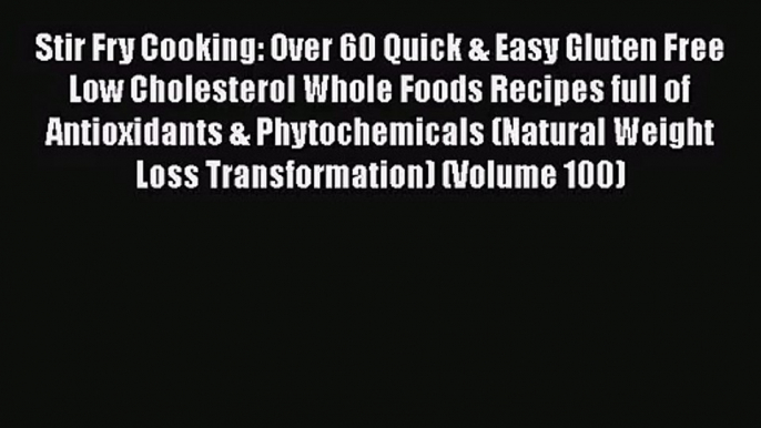 Stir Fry Cooking: Over 60 Quick & Easy Gluten Free Low Cholesterol Whole Foods Recipes full