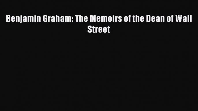 Benjamin Graham: The Memoirs of the Dean of Wall Street  Read Online Book