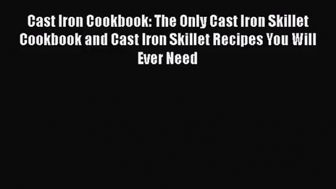 Cast Iron Cookbook: The Only Cast Iron Skillet Cookbook and Cast Iron Skillet Recipes You Will