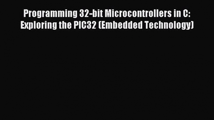 (PDF Download) Programming 32-bit Microcontrollers in C: Exploring the PIC32 (Embedded Technology)