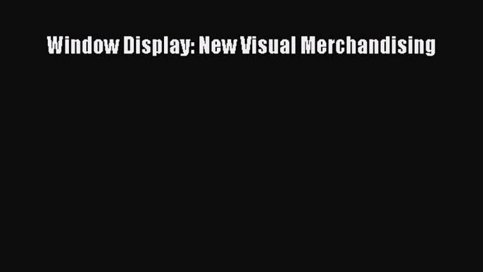 (PDF Download) Window Display: New Visual Merchandising PDF