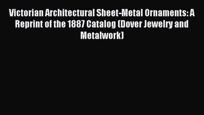 (PDF Download) Victorian Architectural Sheet-Metal Ornaments: A Reprint of the 1887 Catalog