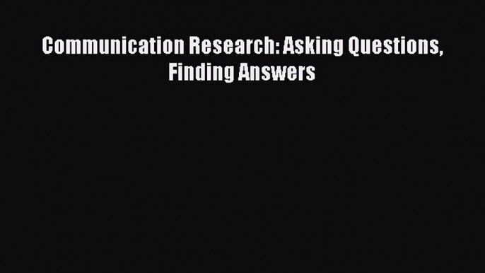 [PDF Download] Communication Research: Asking Questions Finding Answers [Read] Full Ebook