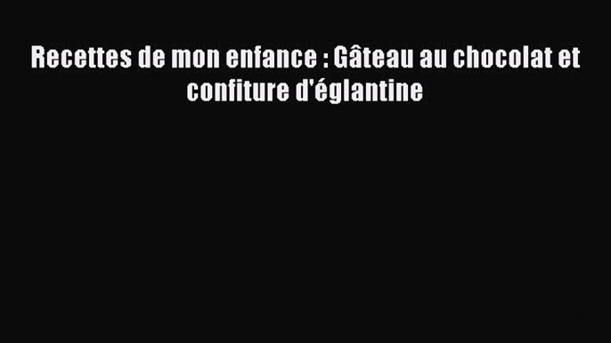 [PDF Télécharger] Recettes de mon enfance : Gâteau au chocolat et confiture d'églantine [Télécharger]