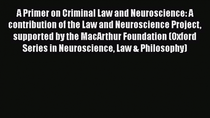 A Primer on Criminal Law and Neuroscience: A contribution of the Law and Neuroscience Project