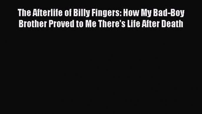 (PDF Download) The Afterlife of Billy Fingers: How My Bad-Boy Brother Proved to Me There's