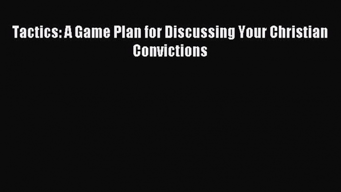 (PDF Download) Tactics: A Game Plan for Discussing Your Christian Convictions PDF