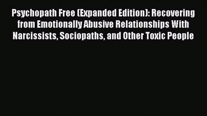 [PDF Download] Psychopath Free (Expanded Edition): Recovering from Emotionally Abusive Relationships