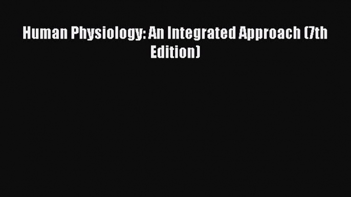 (PDF Download) Human Physiology: An Integrated Approach (7th Edition) PDF