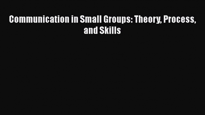 [PDF Download] Communication in Small Groups: Theory Process and Skills [PDF] Full Ebook