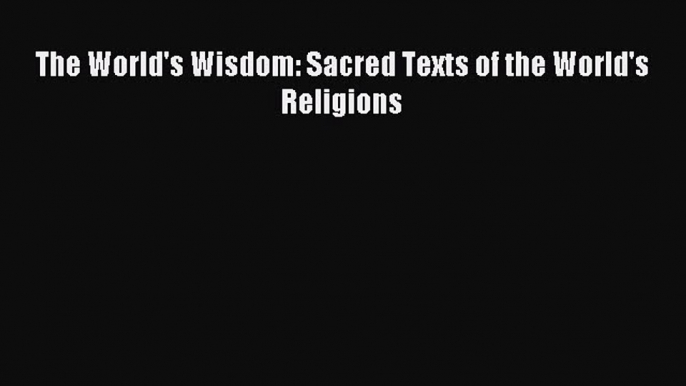 (PDF Download) The World's Wisdom: Sacred Texts of the World's Religions Read Online